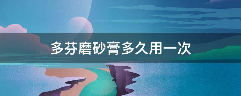 多芬磨砂膏多久用一次（多芬磨砂膏多久用一次好）