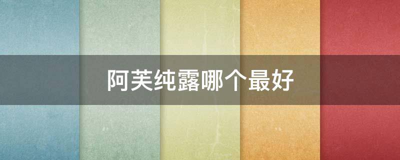 阿芙纯露哪个最好 阿芙纯露哪款好用