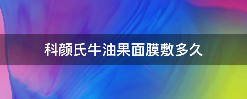 科颜氏牛油果面膜敷多久（科颜氏牛油果保湿面膜）
