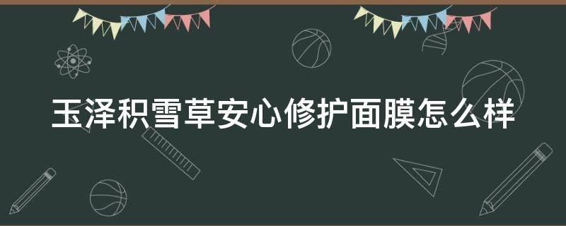 玉泽积雪草安心修护面膜怎么样 积雪草能淡化痘印吗