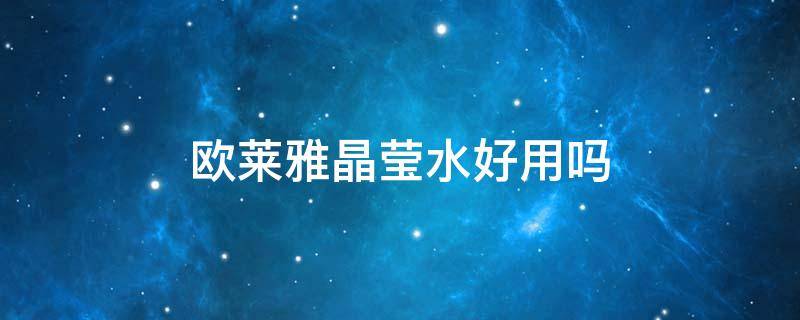 欧莱雅晶莹水好用吗（欧莱雅晶莹水适合什么肤质）