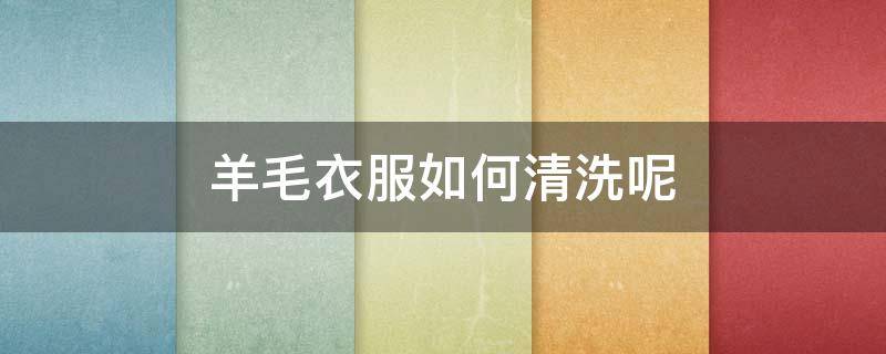 羊毛衣服如何清洗呢 羊毛衣服怎么清洗