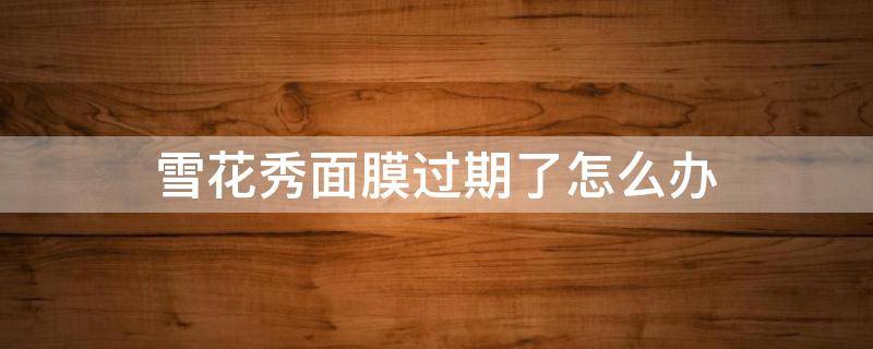 雪花秀面膜过期了怎么办 雪花秀面膜保质期