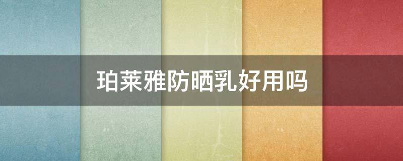 珀莱雅防晒乳好用吗（珀莱雅防晒乳怎么样）