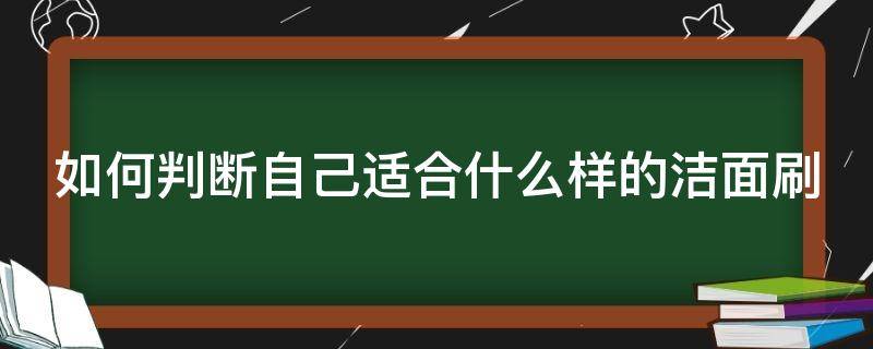 如何判断自己适合什么样的洁面刷 如何判断自己适合什么样的洁面刷呢