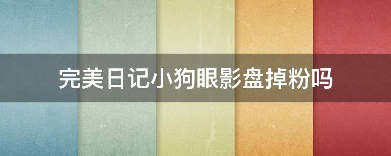 完美日记小狗眼影盘掉粉吗（完美日记小狗眼影怎么搭配颜色）