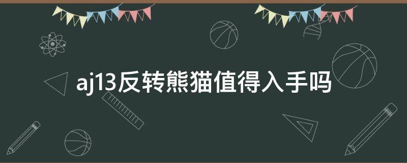 aj13反转熊猫值得入手吗（aj13反转熊猫真假实图辨别）