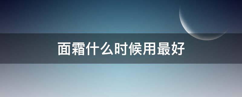 面霜什么时候用最好 黑绷带面霜什么时候用最好
