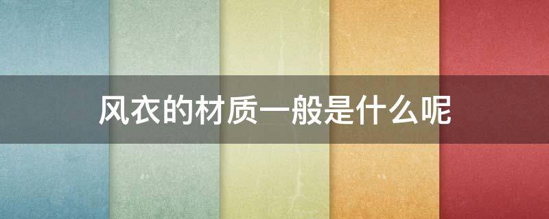 风衣的材质一般是什么呢（风衣的材质叫什么）