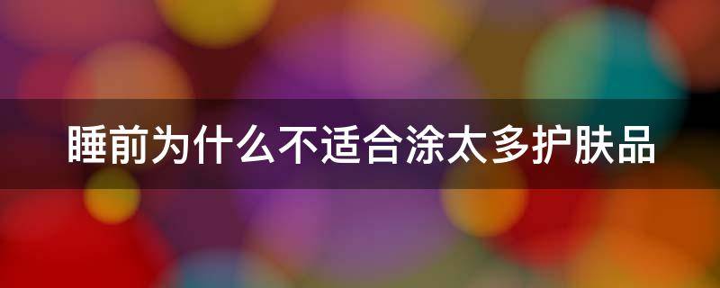 睡前为什么不适合涂太多护肤品 睡前涂不涂护肤品