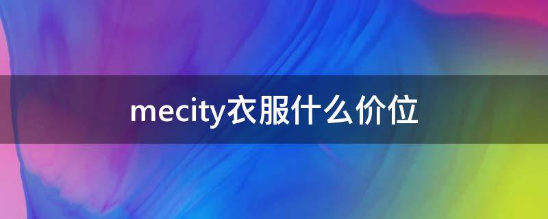 mecity衣服什么价位（mecity官方旗舰店女装）