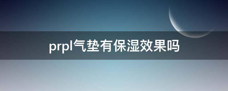 prpl气垫有保湿效果吗（pu气垫）