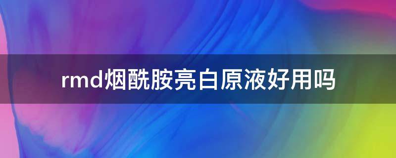 rmd烟酰胺亮白原液好用吗 rmd烟酰胺精华液