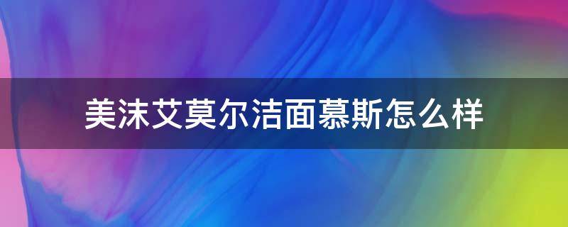 美沫艾莫尔洁面慕斯怎么样 美沫艾莫尔洁面慕斯怎么样好用吗