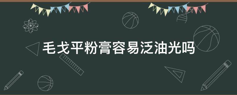 毛戈平粉膏容易泛油光吗（毛戈平粉膏容易泛油光吗）