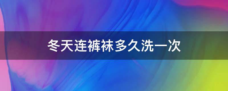 冬天连裤袜多久洗一次 冬天连裤袜多久洗一次好