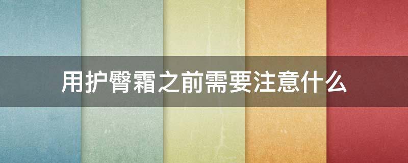 用护臀霜之前需要注意什么（用护臀霜之前需要注意什么细节）