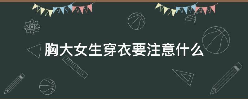 胸大女生穿衣要注意什么 胸大女生应该穿那种衣服显瘦