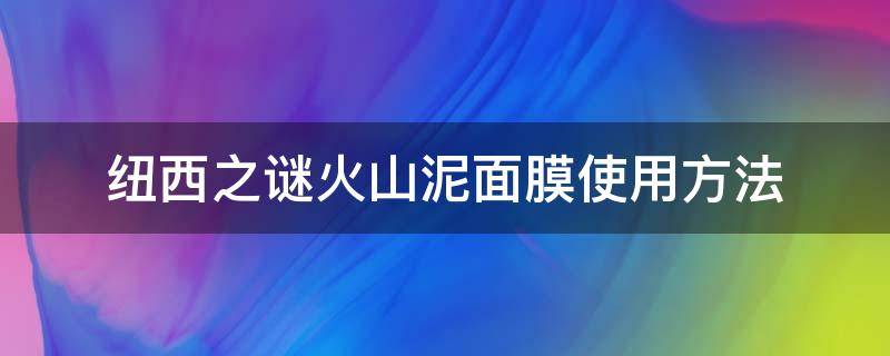 纽西之谜火山泥面膜使用方法 纽西之谜火山泥面膜步骤