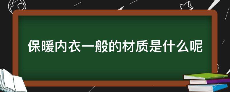 保暖内衣一般的材质是什么呢 保暖内衣一般的材质是什么呢
