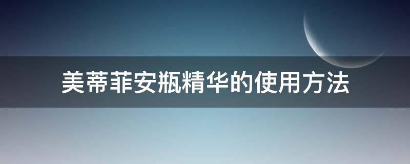 美蒂菲安瓶精华的使用方法 美蒂菲精华液使用顺序