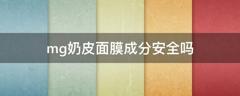 mg奶皮面膜成分安全吗 mg奶皮面膜怎么样