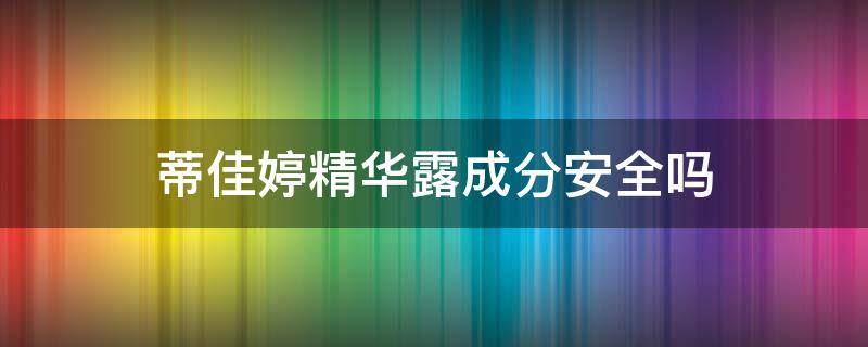蒂佳婷精华露成分安全吗（蒂佳婷精华露成分安全吗能用吗）