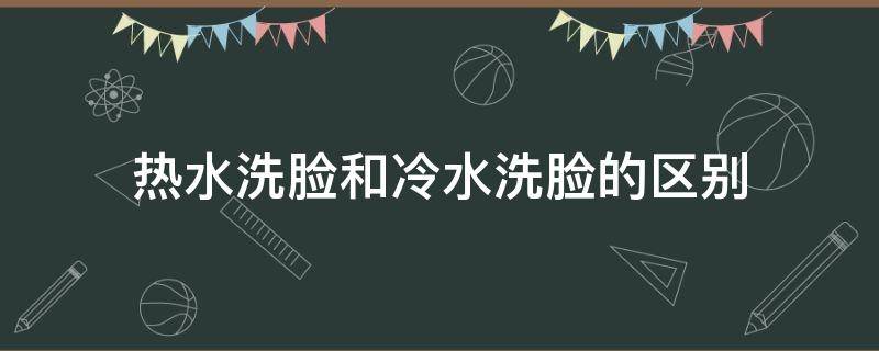 热水洗脸和冷水洗脸的区别 热水洗脸和冷水洗脸的区别在哪里