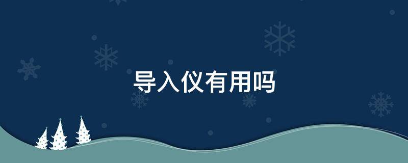 导入仪有用吗（脸部导入仪有用吗）