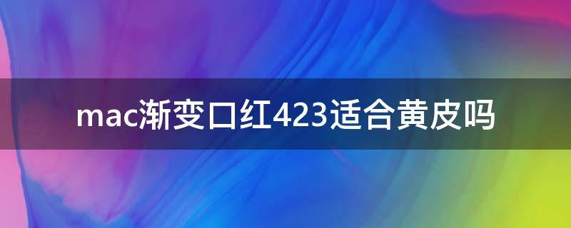 mac渐变口红423适合黄皮吗（mac渐变口红427）