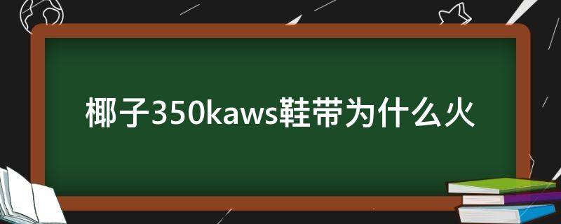 椰子350kaws鞋带为什么火 椰子350鞋带为什么连在一起
