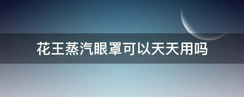 花王蒸汽眼罩可以天天用吗（花王蒸汽眼罩可以天天用吗有效果吗）