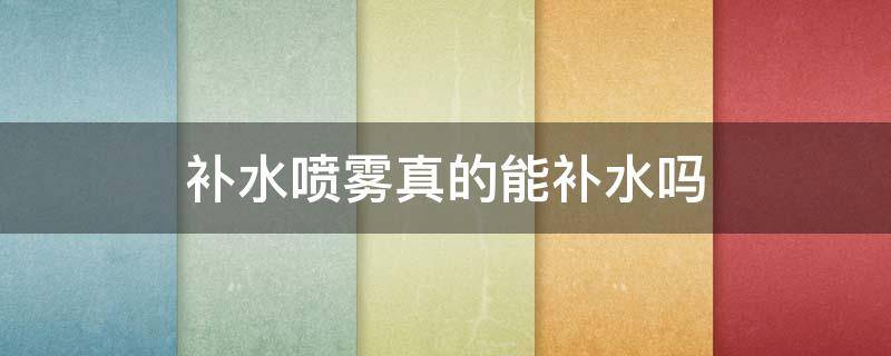 补水喷雾真的能补水吗（补水喷雾真的能补水吗女生）