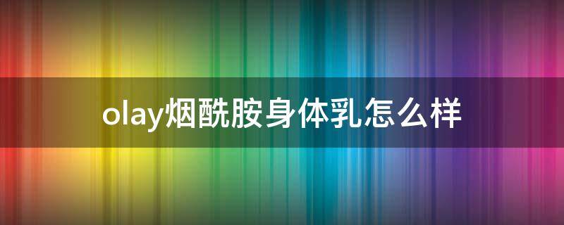 olay烟酰胺身体乳怎么样（olayb3烟酰胺身体乳）