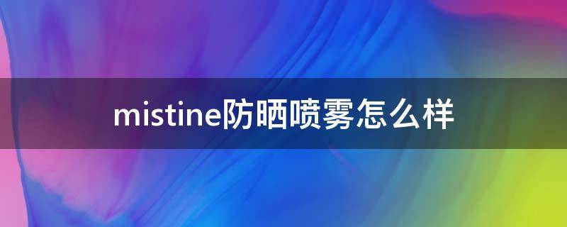 mistine防晒喷雾怎么样（mistine防晒霜喷雾怎么样）