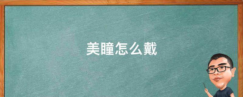 美瞳怎么戴（美瞳怎么戴的教程）