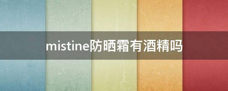 mistine防晒霜有酒精吗 mistine防晒霜含有酒精吗
