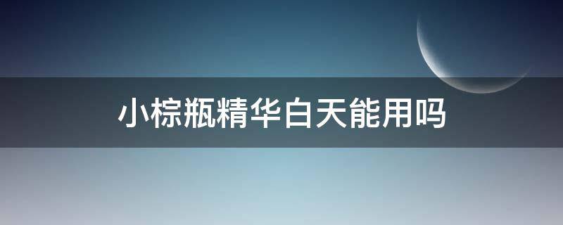 小棕瓶精华白天能用吗 雅诗兰黛小棕瓶精华白天能用吗