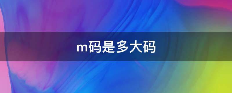 m码是多大码 m码是多大码男装