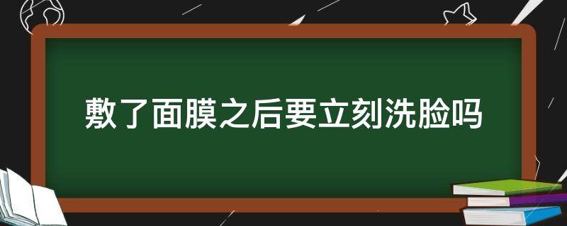 敷了面膜之后要立刻洗脸吗 敷完面膜后要立马洗脸吗?
