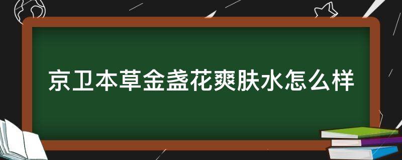京卫本草金盏花爽肤水怎么样 京卫本草金盏花水成分表
