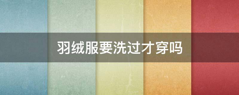 羽绒服要洗过才穿吗 羽绒服要洗过才穿吗怎么洗