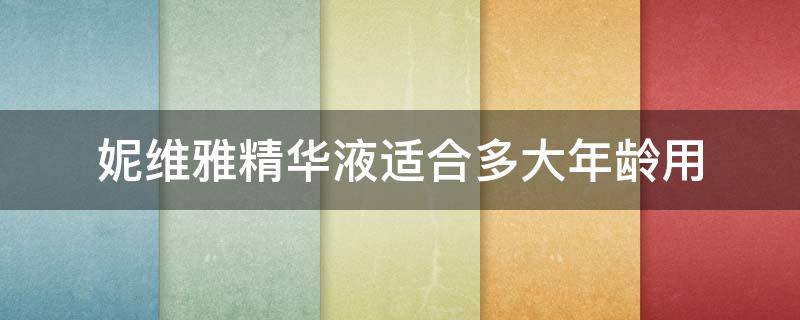 妮维雅精华液适合多大年龄用 妮维雅精华液 怎么样