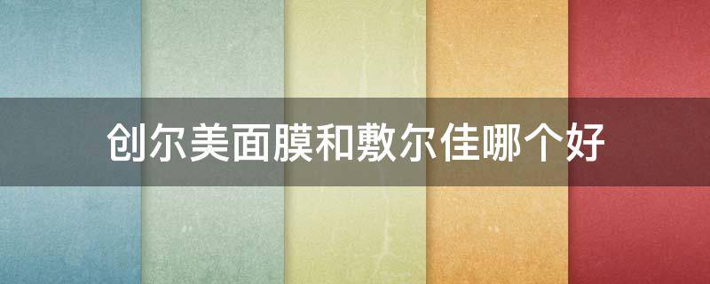 创尔美面膜和敷尔佳哪个好 创尔美面膜和敷尔佳哪个好一点
