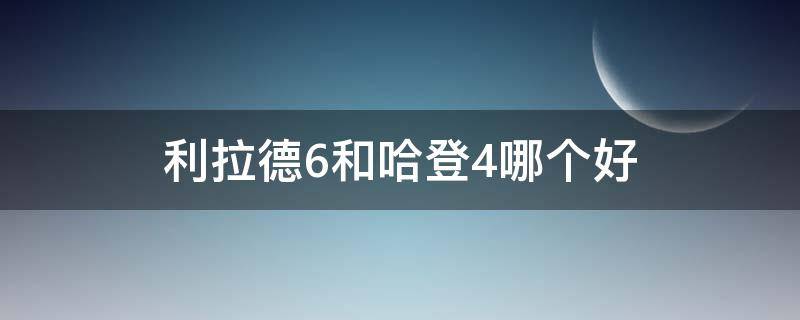 利拉德6和哈登4哪个好 利拉德6和哈登4哪个好一点