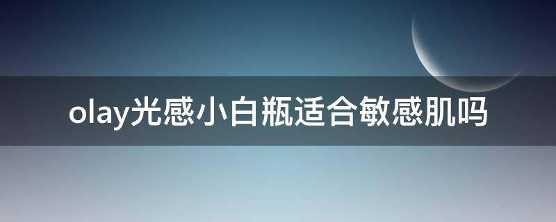 olay光感小白瓶适合敏感肌吗 olay光感小白瓶刺激吗