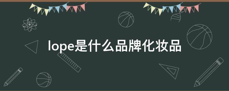 lope是什么品牌化妆品（lope是什么品牌化妆品的标志）