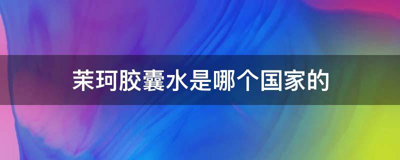 茉珂胶囊水是哪个国家的 茉珂胶囊水怎么样