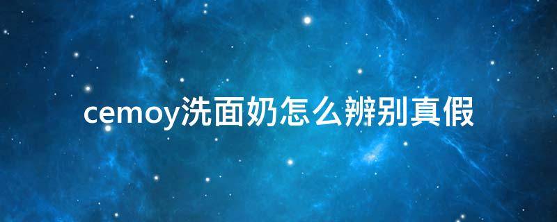 cemoy洗面奶怎么辨别真假（cemoy洗面奶怎么查真伪）