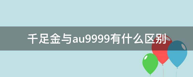 千足金与au9999有什么区别（千足金和au999的区别）
